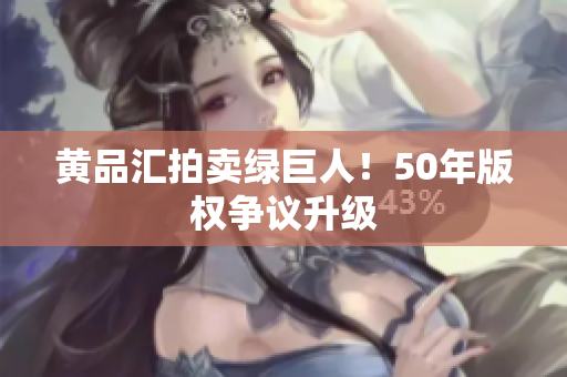 黄品汇拍卖绿巨人！50年版权争议升级