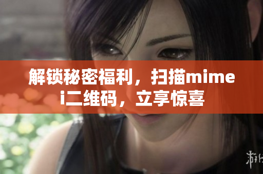解锁秘密福利，扫描mimei二维码，立享惊喜