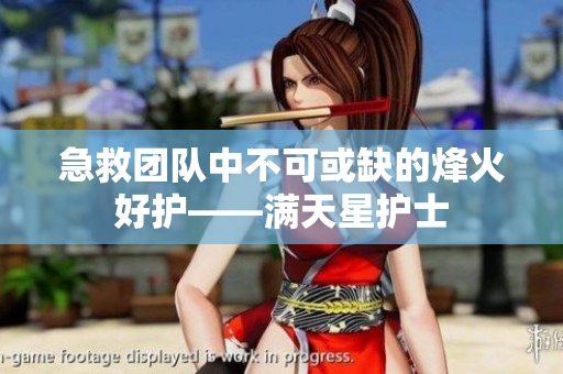 急救团队中不可或缺的烽火好护——满天星护士