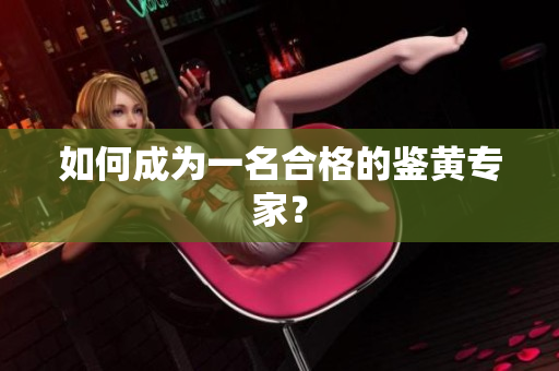 如何成为一名合格的鉴黄专家？