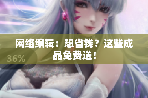 网络编辑：想省钱？这些成品免费送！