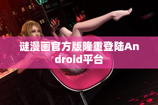 谜漫画官方版隆重登陆Android平台