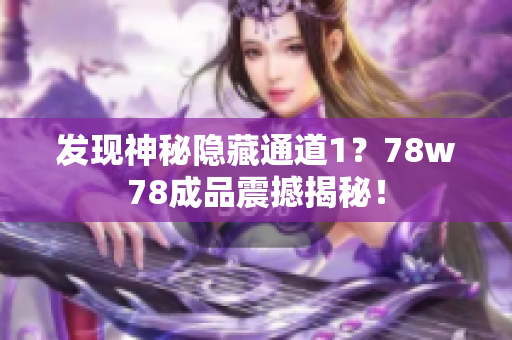 发现神秘隐藏通道1？78w78成品震撼揭秘！