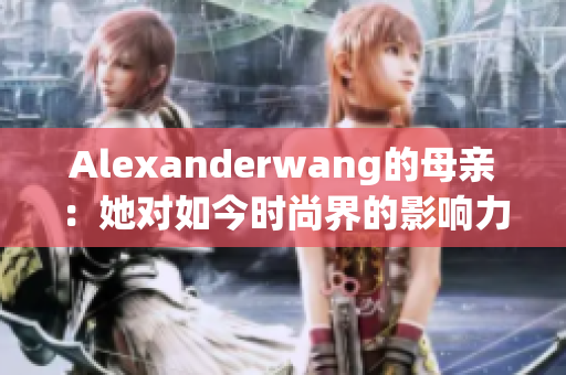 Alexanderwang的母亲：她对如今时尚界的影响力
