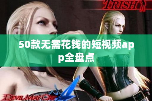 50款无需花钱的短视频app全盘点