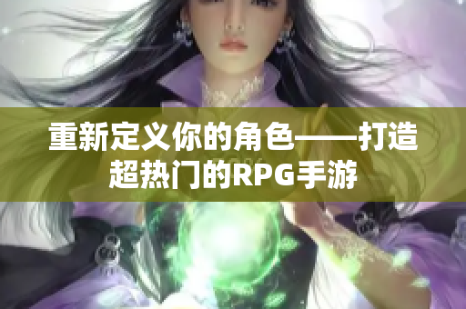 重新定义你的角色——打造超热门的RPG手游