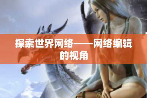探索世界网络——网络编辑的视角
