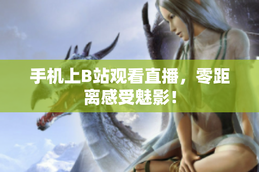 手机上B站观看直播，零距离感受魅影！