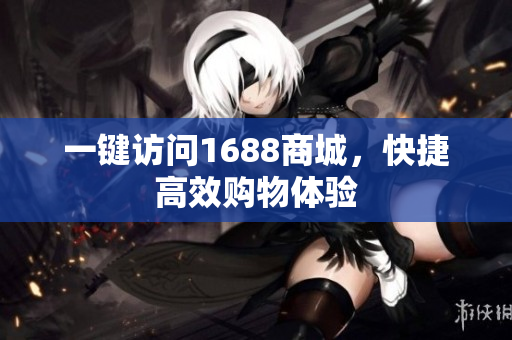 一键访问1688商城，快捷高效购物体验