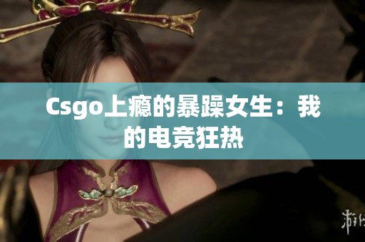 Csgo上瘾的暴躁女生：我的电竞狂热