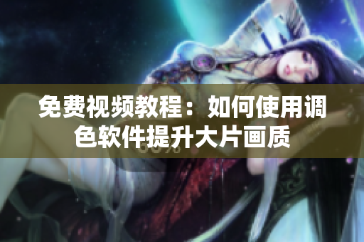 免费视频教程：如何使用调色软件提升大片画质