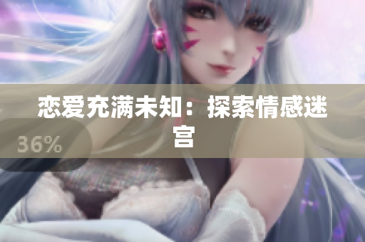 恋爱充满未知：探索情感迷宫