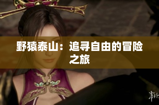 野猿泰山：追寻自由的冒险之旅