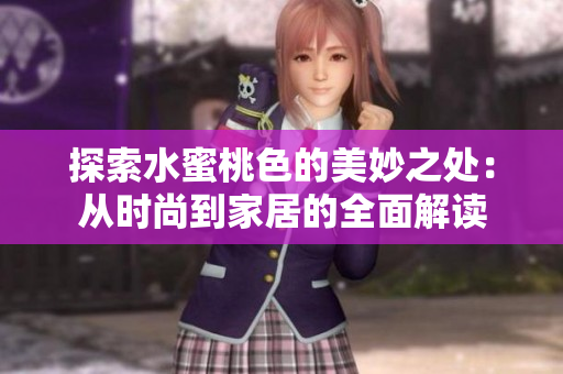 探索水蜜桃色的美妙之处：从时尚到家居的全面解读