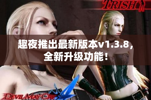 趣夜推出最新版本v1.3.8，全新升级功能！