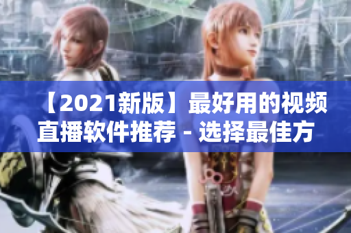 【2021新版】最好用的视频直播软件推荐 - 选择最佳方案