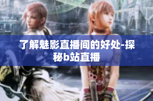 了解魅影直播间的好处-探秘b站直播