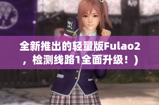全新推出的轻量版Fulao2，检测线路1全面升级！)