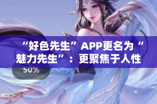 “好色先生”APP更名为“魅力先生”：更聚焦于人性的探索与交流