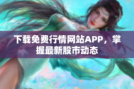 下载免费行情网站APP，掌握最新股市动态