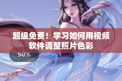 超级免费！学习如何用视频软件调整照片色彩