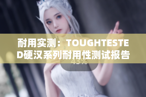 耐用实测：TOUGHTESTED硬汉系列耐用性测试报告