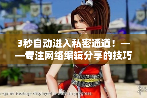 3秒自动进入私密通道！——专注网络编辑分享的技巧与经验