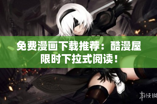 免费漫画下载推荐：酷漫屋限时下拉式阅读！