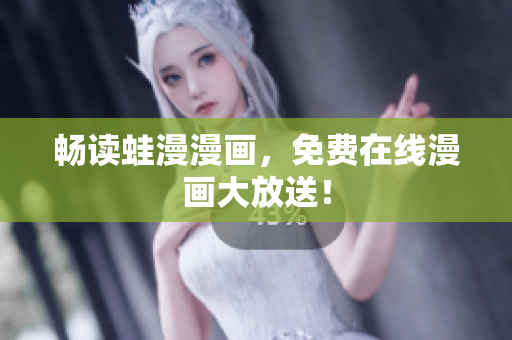 畅读蛙漫漫画，免费在线漫画大放送！