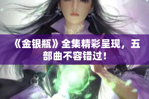 《金银瓶》全集精彩呈现，五部曲不容错过！