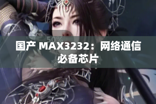 国产 MAX3232：网络通信必备芯片