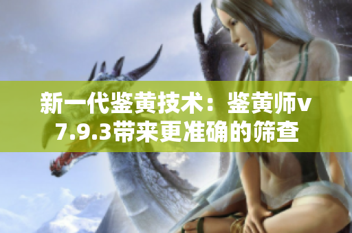 新一代鉴黄技术：鉴黄师v7.9.3带来更准确的筛查