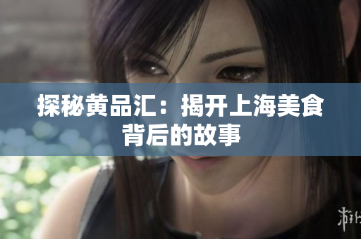 探秘黄品汇：揭开上海美食背后的故事