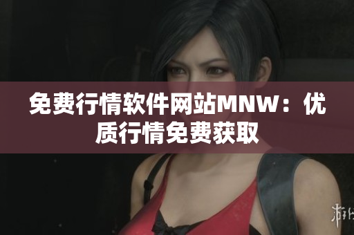 免费行情软件网站MNW：优质行情免费获取