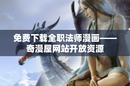 免费下载全职法师漫画——奇漫屋网站开放资源