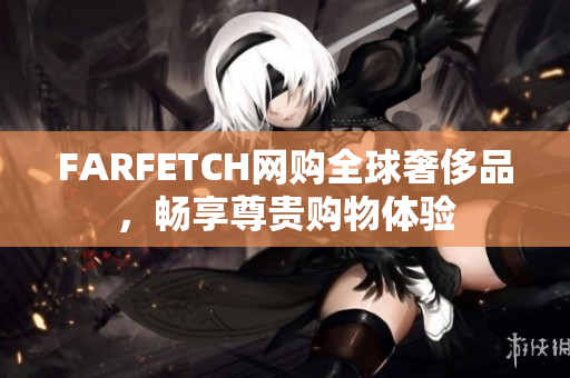 FARFETCH网购全球奢侈品，畅享尊贵购物体验