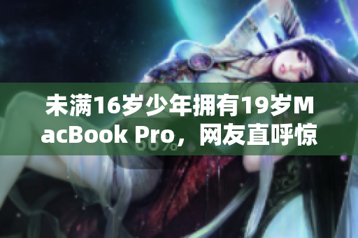 未满16岁少年拥有19岁MacBook Pro，网友直呼惊人