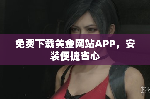 免费下载黄金网站APP，安装便捷省心