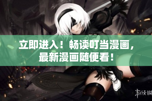 立即进入！畅读叮当漫画，最新漫画随便看！