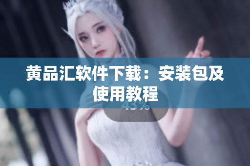 黄品汇软件下载：安装包及使用教程