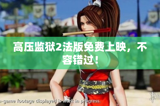 高压监狱2法版免费上映，不容错过！
