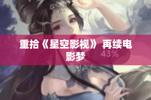 重拾《星空影视》 再续电影梦