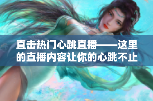 直击热门心跳直播——这里的直播内容让你的心跳不止！