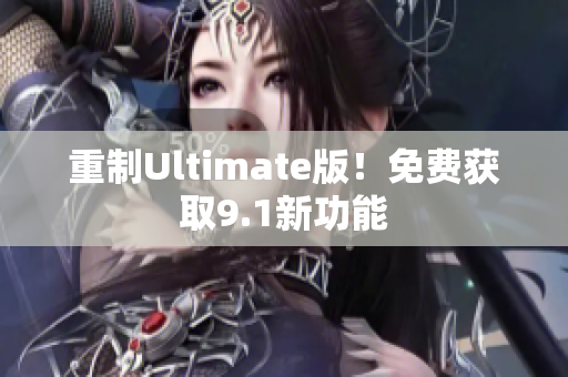 重制Ultimate版！免费获取9.1新功能