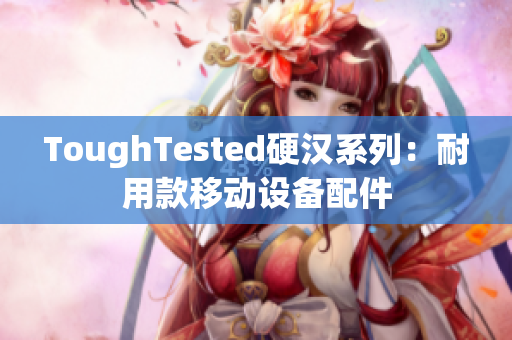 ToughTested硬汉系列：耐用款移动设备配件