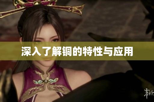 深入了解铜的特性与应用