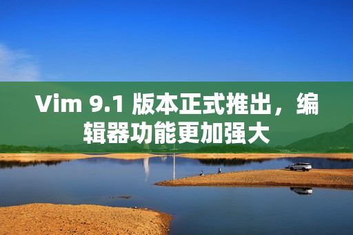 Vim 9.1 版本正式推出，编辑器功能更加强大