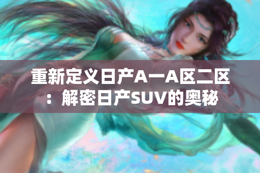 重新定义日产A一A区二区：解密日产SUV的奥秘