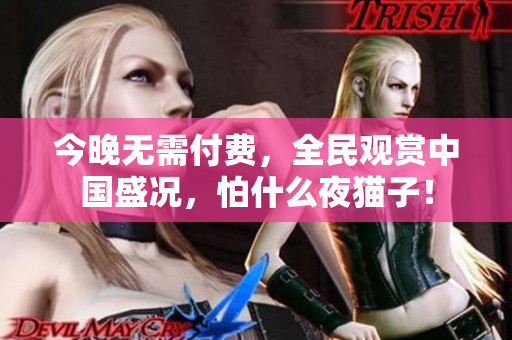 今晚无需付费，全民观赏中国盛况，怕什么夜猫子！