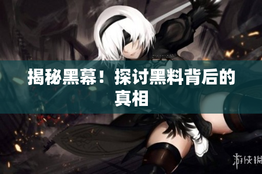 揭秘黑幕！探讨黑料背后的真相